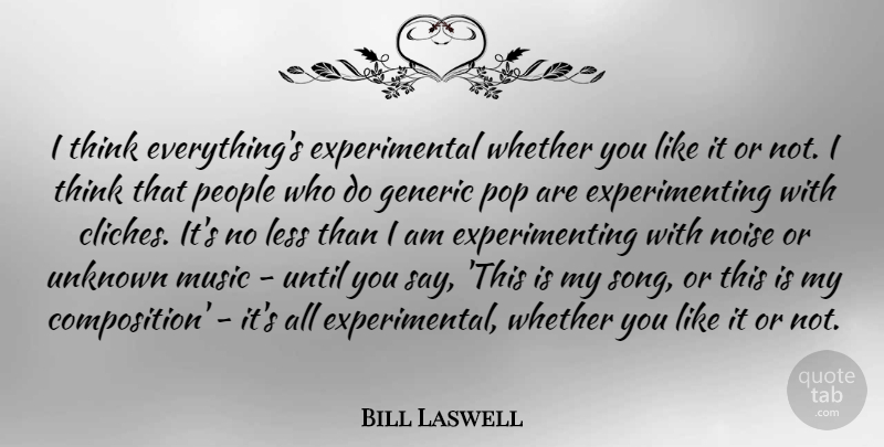 Bill Laswell Quote About Generic, Less, Music, Noise, People: I Think Everythings Experimental Whether...