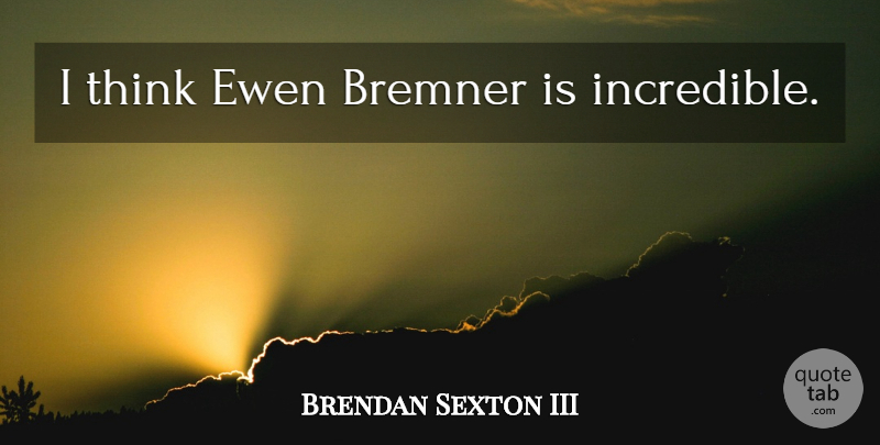 Brendan Sexton III Quote About Thinking, Incredibles: I Think Ewen Bremner Is...