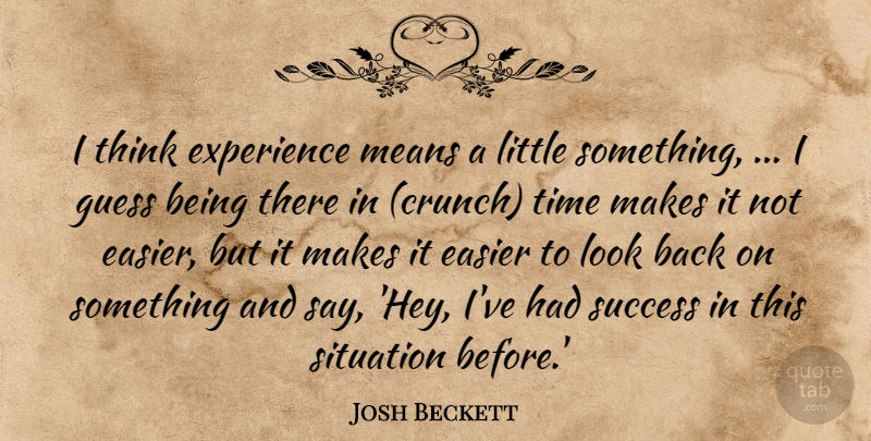 Josh Beckett Quote About Easier, Experience, Guess, Means, Situation: I Think Experience Means A...