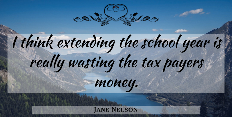 Jane Nelson Quote About Extending, School, Tax, Wasting, Year: I Think Extending The School...