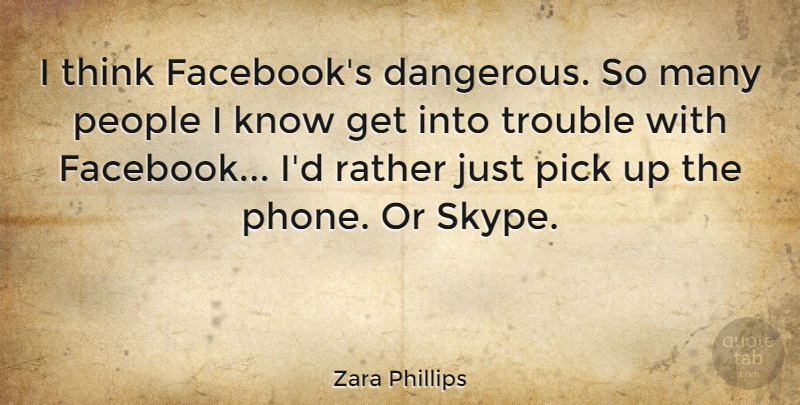 Zara Phillips Quote About Thinking, Phones, People: I Think Facebooks Dangerous So...