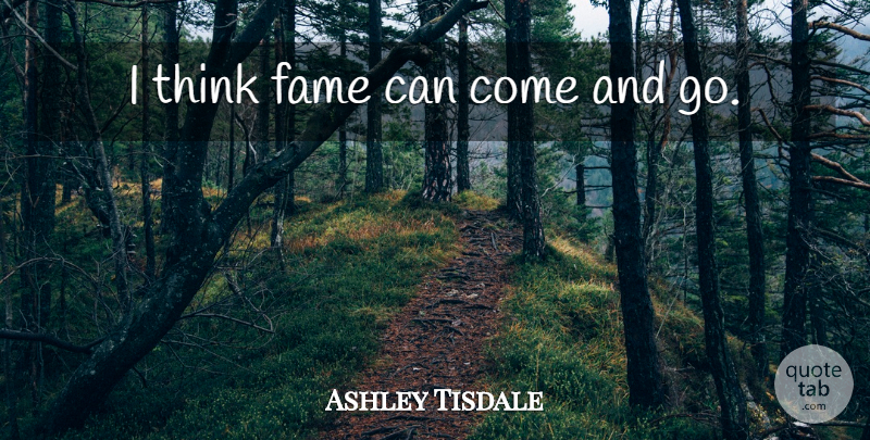 Ashley Tisdale Quote About Thinking, Fame, Comes And Goes: I Think Fame Can Come...