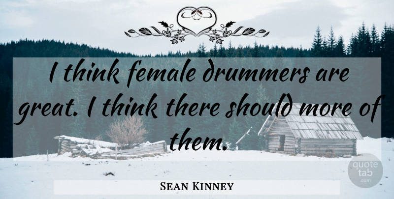 Sean Kinney Quote About Thinking, Female, Drummer: I Think Female Drummers Are...