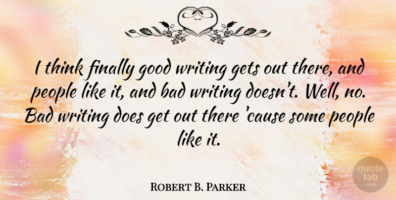 Robert B. Parker Quote About Bad, Gets, Good, People: I Think Finally Good Writing...