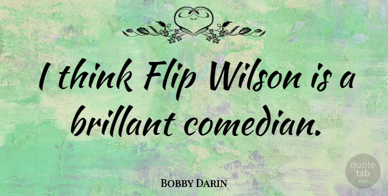 Bobby Darin Quote About Thinking, Comedian, Flip: I Think Flip Wilson Is...