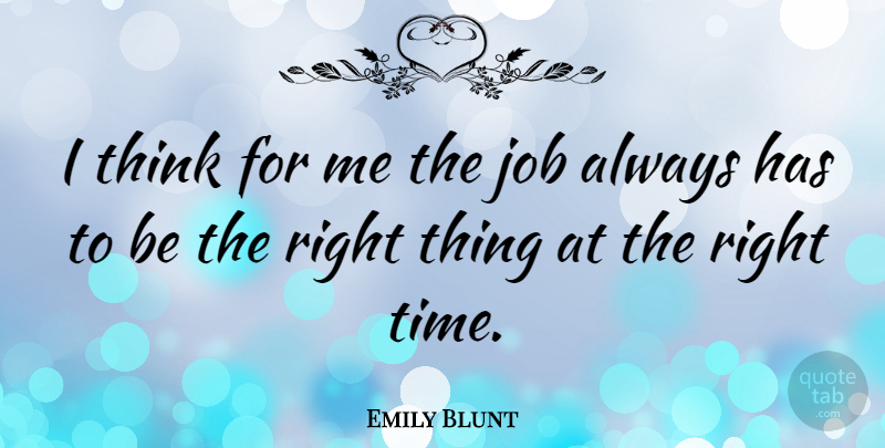 Emily Blunt Quote About Jobs, Thinking, Right Time: I Think For Me The...