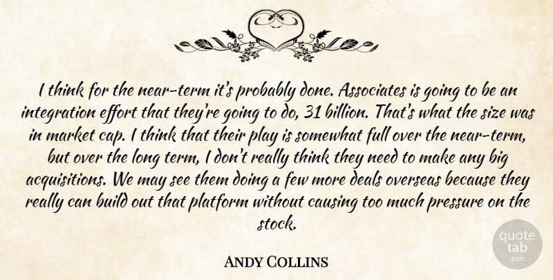 Andy Collins Quote About Associates, Build, Causing, Deals, Effort: I Think For The Near...