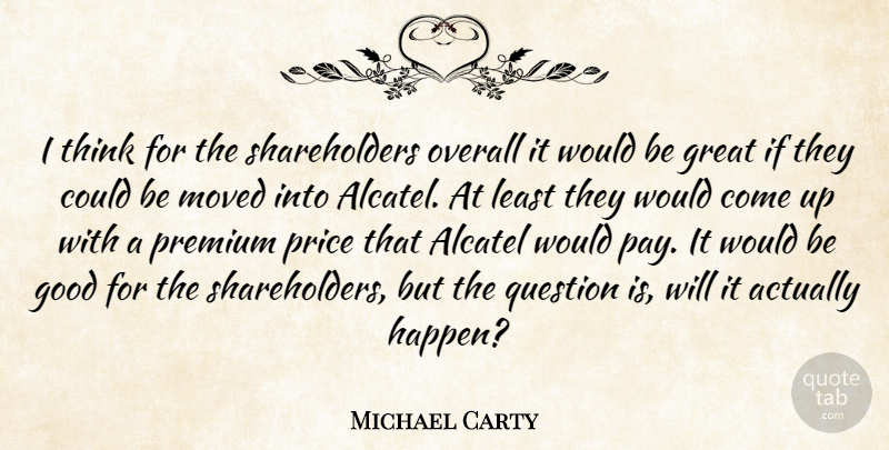 Michael Carty Quote About Good, Great, Moved, Overall, Premium: I Think For The Shareholders...