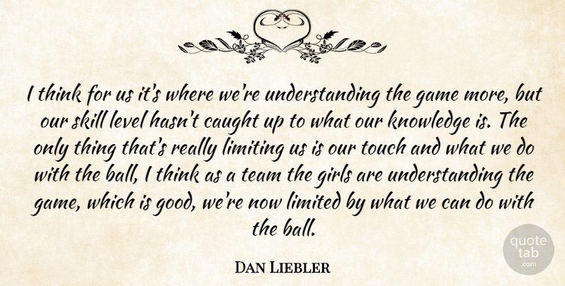 Dan Liebler Quote About Caught, Game, Girls, Knowledge, Level: I Think For Us Its...