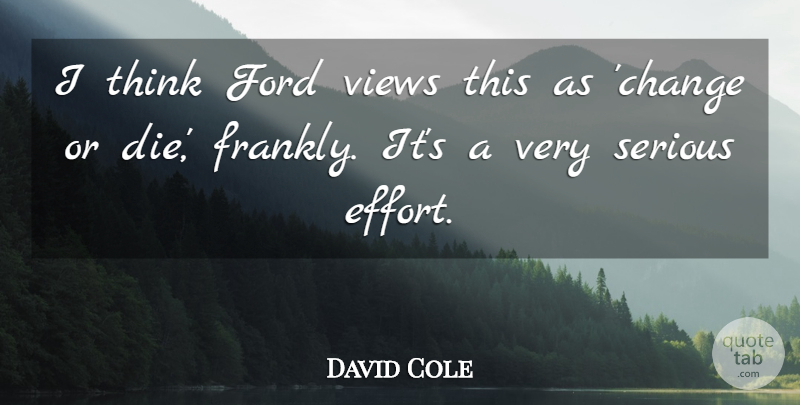 David Cole Quote About Ford, Serious, Views: I Think Ford Views This...