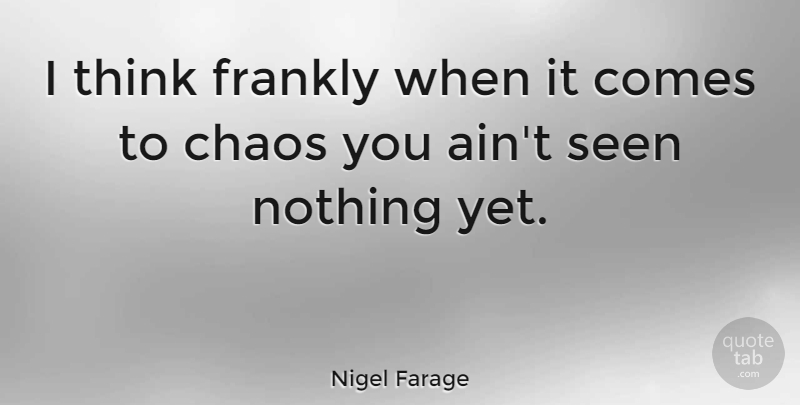 Nigel Farage Quote About Thinking, Chaos: I Think Frankly When It...