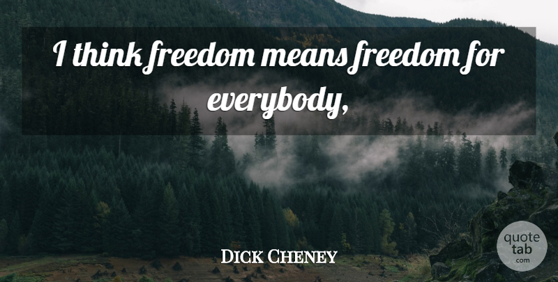 Dick Cheney Quote About Mean, Thinking: I Think Freedom Means Freedom...