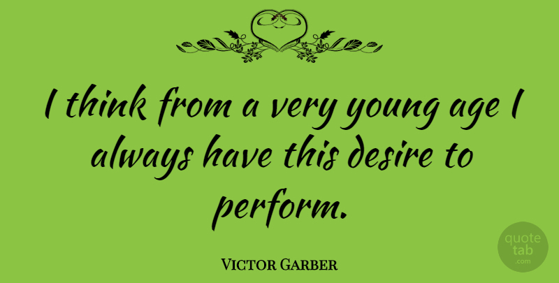 Victor Garber Quote About Thinking, Desire, Age: I Think From A Very...