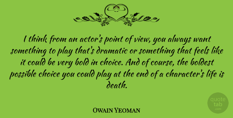 Owain Yeoman Quote About Bold, Boldest, Choice, Death, Dramatic: I Think From An Actors...