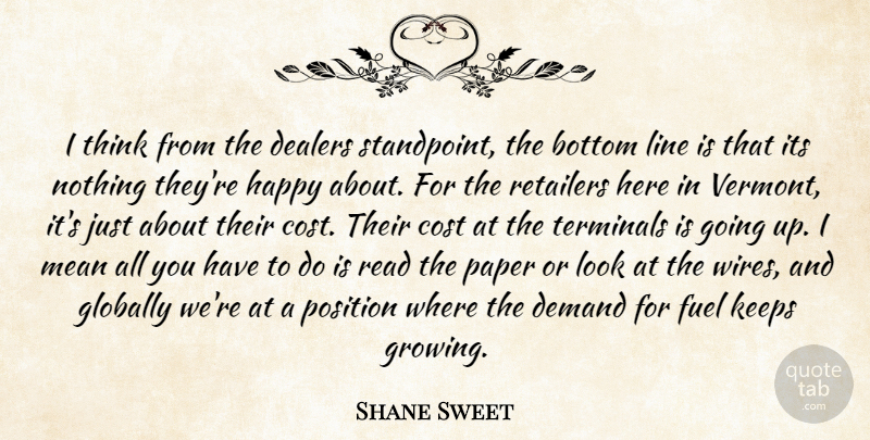 Shane Sweet Quote About Bottom, Cost, Demand, Fuel, Globally: I Think From The Dealers...