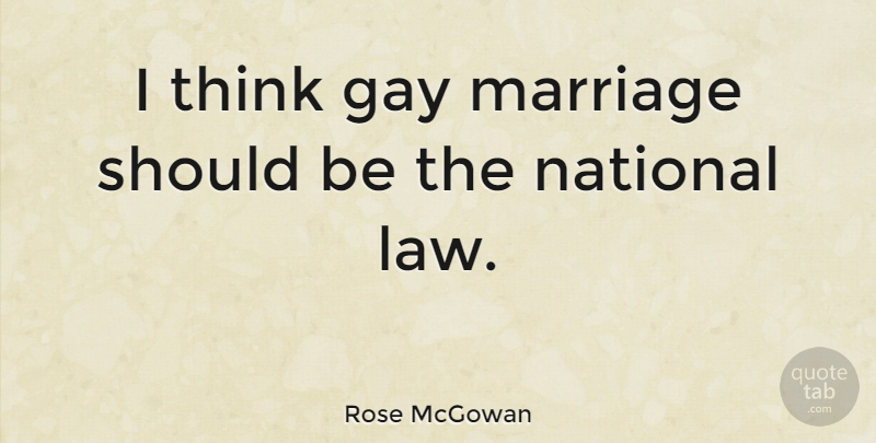 Rose McGowan Quote About Gay, Thinking, Law: I Think Gay Marriage Should...