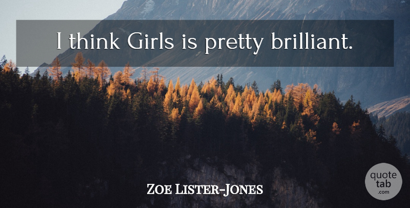 Zoe Lister-Jones Quote About Girl, Thinking, Brilliant: I Think Girls Is Pretty...