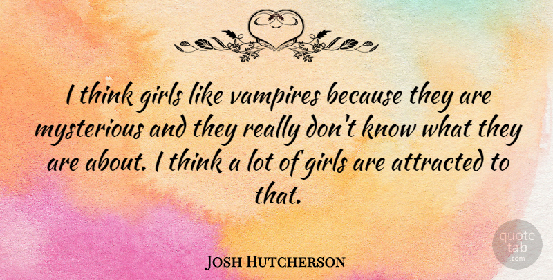 Josh Hutcherson Quote About Girl, Thinking, Vampire: I Think Girls Like Vampires...