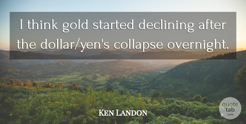 Ken Landon Quote About Collapse, Declining, Gold: I Think Gold Started Declining...