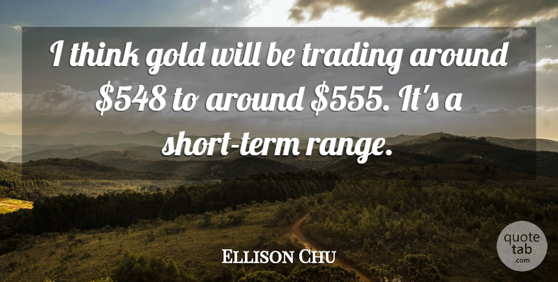 Ellison Chu Quote About Gold, Trading: I Think Gold Will Be...