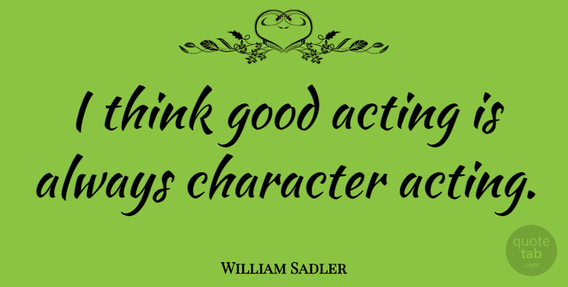 William Sadler Quote About Good: I Think Good Acting Is...