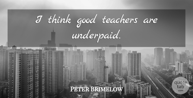 Peter Brimelow Quote About Teacher, Thinking, Good Teacher: I Think Good Teachers Are...