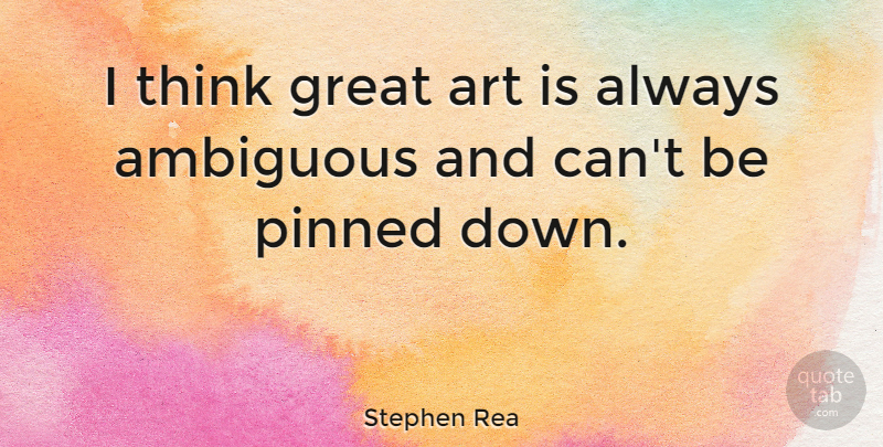Stephen Rea Quote About Art, Thinking, Ambiguous: I Think Great Art Is...