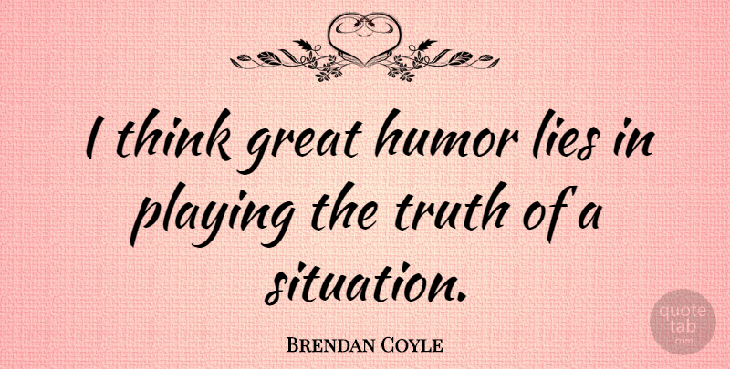 Brendan Coyle Quote About Lying, Thinking, Situation: I Think Great Humor Lies...
