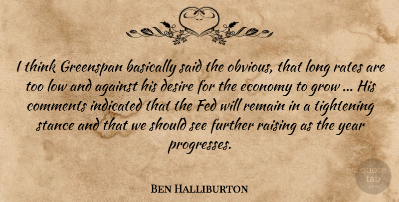Ben Halliburton Quote About Against, Basically, Comments, Desire, Economy: I Think Greenspan Basically Said...