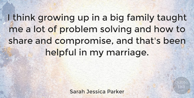 Sarah Jessica Parker Quote About Growing Up, Thinking, Taught: I Think Growing Up In...