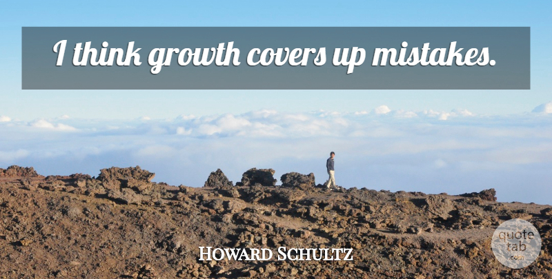 Howard Schultz Quote About Mistake, Thinking, Growth: I Think Growth Covers Up...