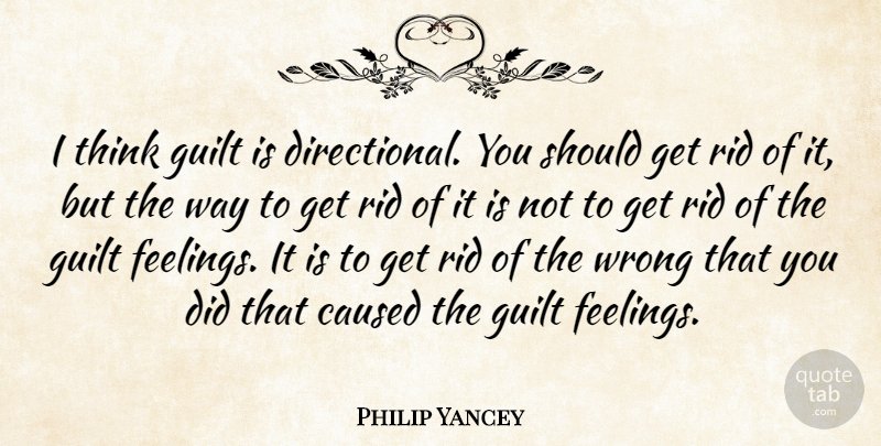 Philip Yancey Quote About Caused, Rid: I Think Guilt Is Directional...