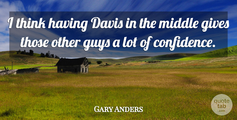 Gary Anders Quote About Davis, Gives, Guys, Middle: I Think Having Davis In...