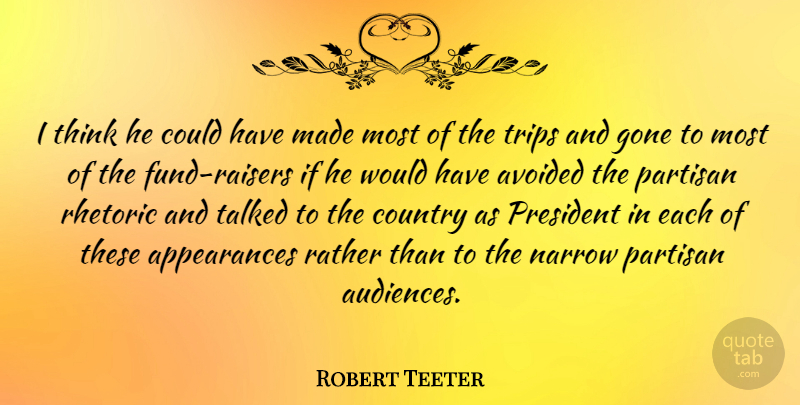 Robert Teeter Quote About Avoided, Country, Gone, Narrow, Partisan: I Think He Could Have...
