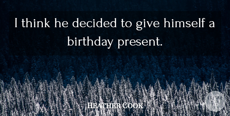 Heather Cook Quote About Birthday, Decided, Himself: I Think He Decided To...
