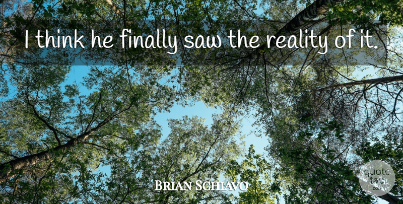 Brian Schiavo Quote About Finally, Reality, Saw: I Think He Finally Saw...