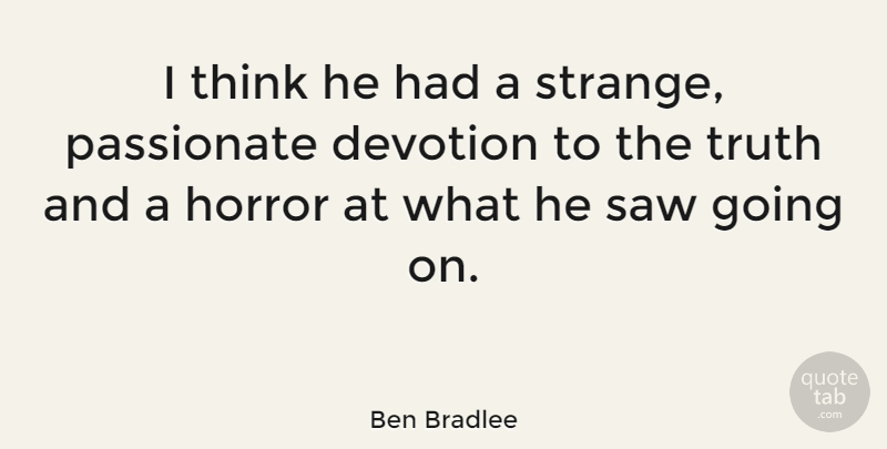 Ben Bradlee Quote About Thinking, Passionate, Saws: I Think He Had A...
