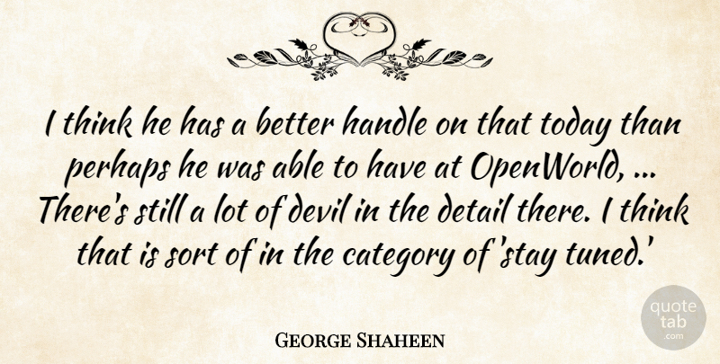 George Shaheen Quote About Category, Detail, Devil, Handle, Perhaps: I Think He Has A...