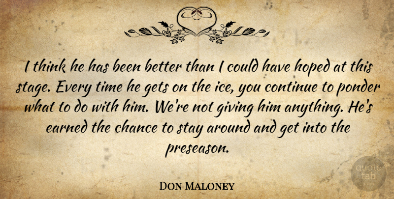 Don Maloney Quote About Chance, Continue, Earned, Gets, Giving: I Think He Has Been...