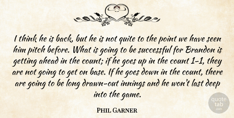 Phil Garner Quote About Ahead, Count, Deep, Goes, Innings: I Think He Is Back...