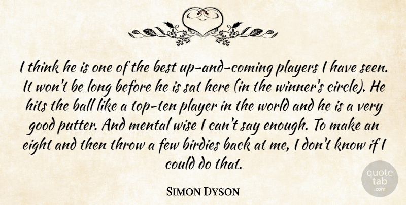 Simon Dyson Quote About Ball, Best, Eight, Few, Good: I Think He Is One...