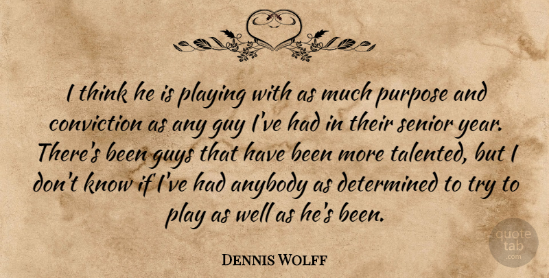 Dennis Wolff Quote About Anybody, Conviction, Determined, Guy, Guys: I Think He Is Playing...