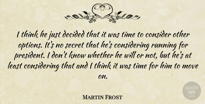 Martin Frost Quote About Consider, Decided, Move, Running, Secret: I Think He Just Decided...