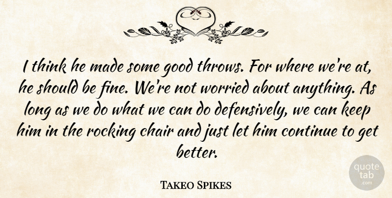 Takeo Spikes Quote About Chair, Continue, Good, Rocking, Worried: I Think He Made Some...