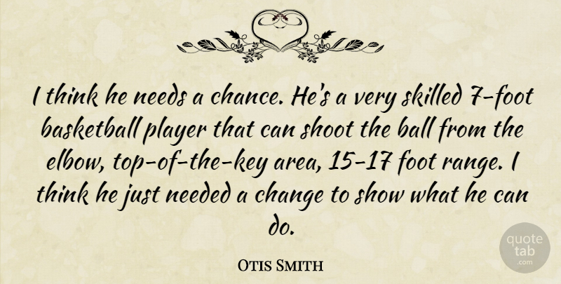 Otis Smith Quote About Basketball, Change, Foot, Needed, Needs: I Think He Needs A...