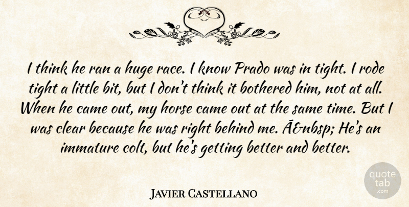 Javier Castellano Quote About Behind, Bothered, Came, Clear, Horse: I Think He Ran A...