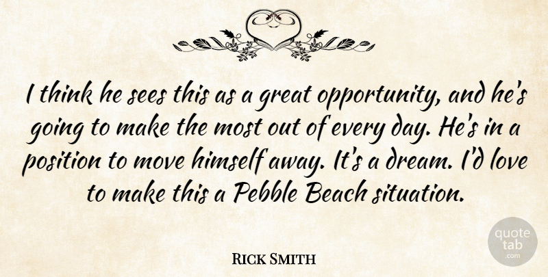 Rick Smith Quote About Beach, Great, Himself, Love, Move: I Think He Sees This...