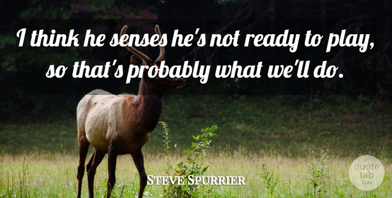 Steve Spurrier Quote About Ready, Senses: I Think He Senses Hes...