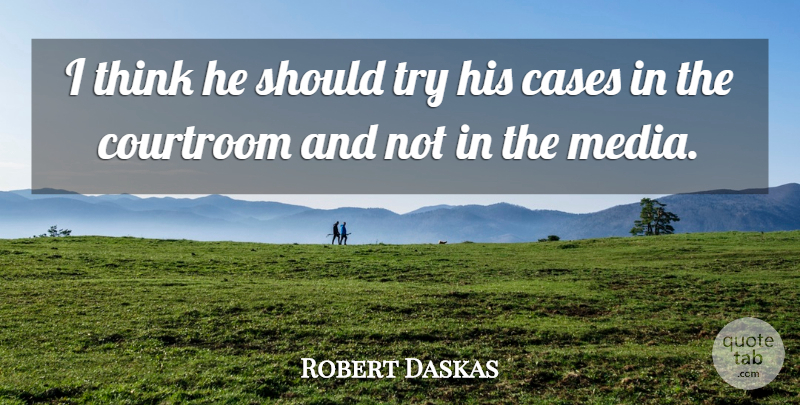 Robert Daskas Quote About Cases, Courtroom, Media: I Think He Should Try...
