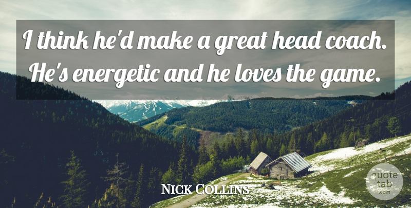 Nick Collins Quote About Energetic, Great, Head, Loves: I Think Hed Make A...
